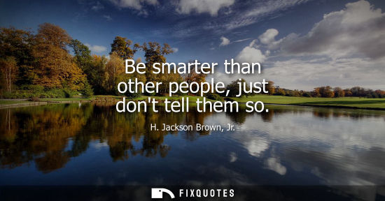 Small: Be smarter than other people, just dont tell them so