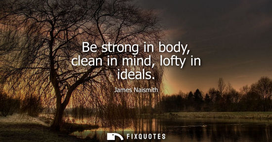 Small: Be strong in body, clean in mind, lofty in ideals
