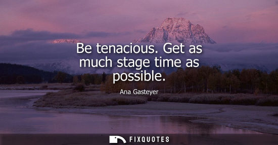 Small: Be tenacious. Get as much stage time as possible