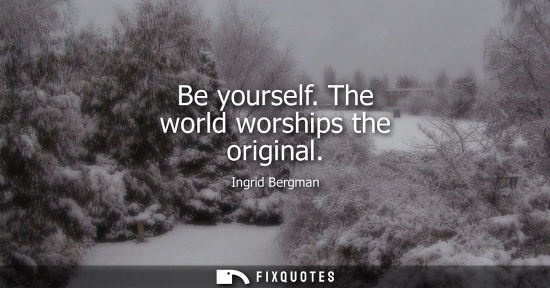 Small: Be yourself. The world worships the original