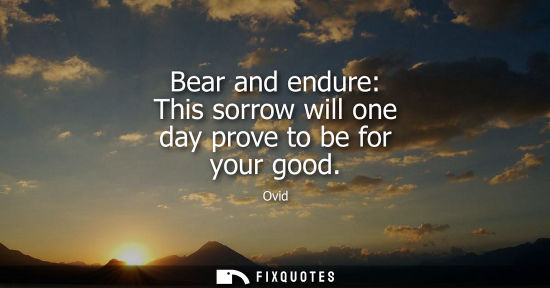 Small: Bear and endure: This sorrow will one day prove to be for your good