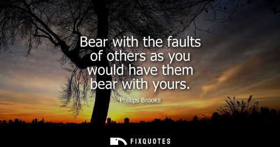 Small: Bear with the faults of others as you would have them bear with yours
