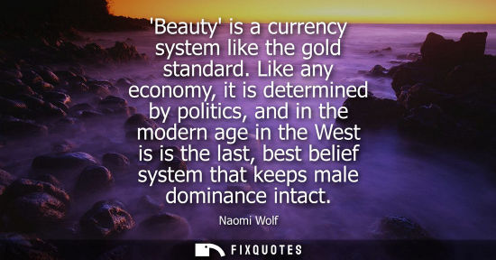 Small: Beauty is a currency system like the gold standard. Like any economy, it is determined by politics, and