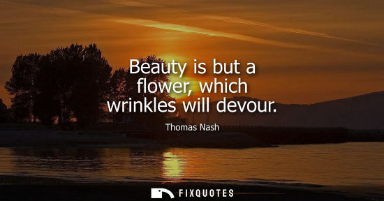 Small: Beauty is but a flower, which wrinkles will devour