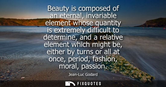 Small: Beauty is composed of an eternal, invariable element whose quantity is extremely difficult to determine