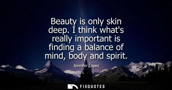 Small: Beauty is only skin deep. I think whats really important is finding a balance of mind, body and spirit