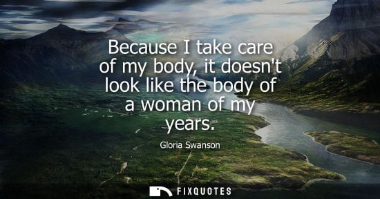 Small: Because I take care of my body, it doesnt look like the body of a woman of my years
