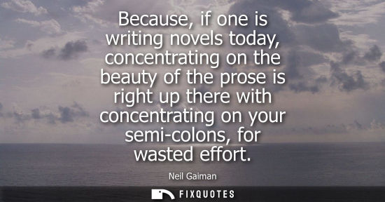Small: Because, if one is writing novels today, concentrating on the beauty of the prose is right up there wit