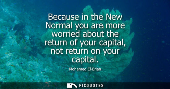 Small: Because in the New Normal you are more worried about the return of your capital, not return on your cap