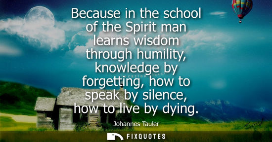 Small: Because in the school of the Spirit man learns wisdom through humility, knowledge by forgetting, how to