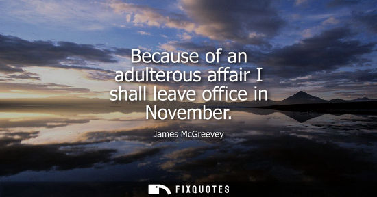 Small: Because of an adulterous affair I shall leave office in November