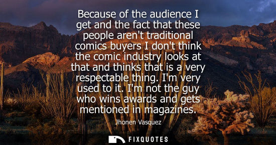 Small: Because of the audience I get and the fact that these people arent traditional comics buyers I dont thi