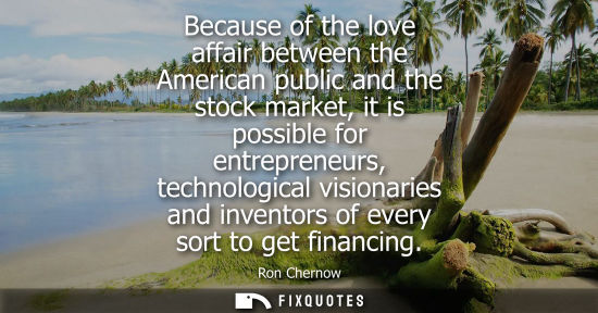 Small: Because of the love affair between the American public and the stock market, it is possible for entrepr