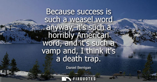 Small: Because success is such a weasel word anyway, its such a horribly American word, and its such a vamp an