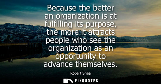 Small: Because the better an organization is at fulfilling its purpose, the more it attracts people who see th