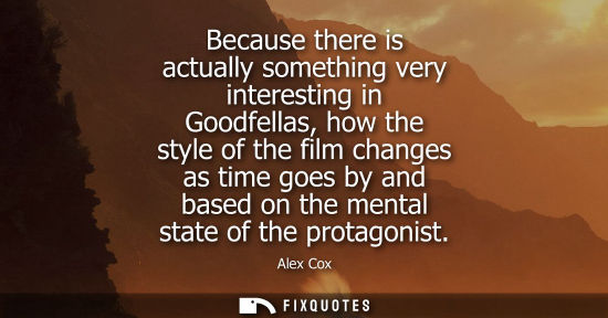 Small: Because there is actually something very interesting in Goodfellas, how the style of the film changes a