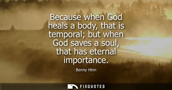Small: Because when God heals a body, that is temporal but when God saves a soul, that has eternal importance