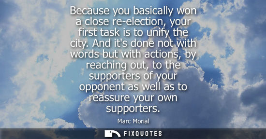 Small: Because you basically won a close re-election, your first task is to unify the city. And its done not w
