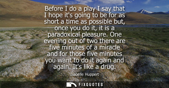 Small: Before I do a play I say that I hope its going to be for as short a time as possible but, once you do i