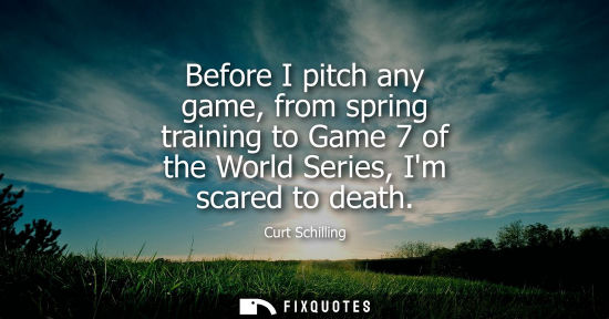Small: Before I pitch any game, from spring training to Game 7 of the World Series, Im scared to death