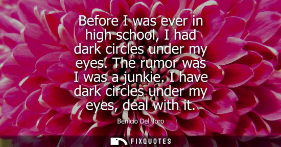 Small: Before I was ever in high school, I had dark circles under my eyes. The rumor was I was a junkie. I hav