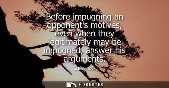 Small: Before impugning an opponents motives, even when they legitimately may be impugned, answer his argument