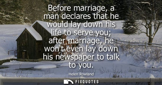 Small: Before marriage, a man declares that he would lay down his life to serve you after marriage, he wont ev