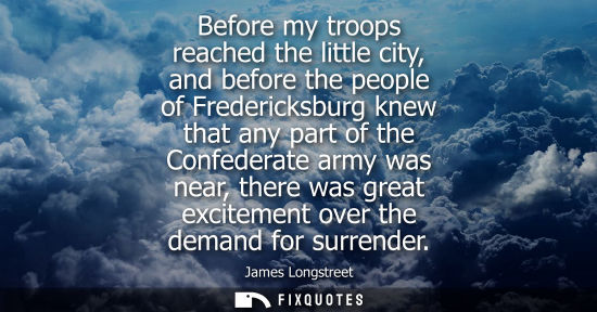 Small: Before my troops reached the little city, and before the people of Fredericksburg knew that any part of