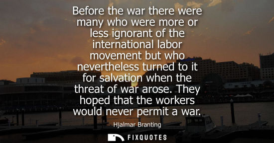 Small: Before the war there were many who were more or less ignorant of the international labor movement but w