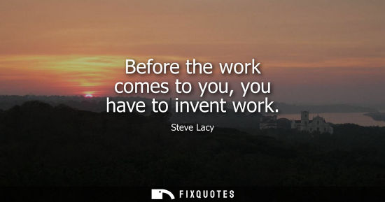 Small: Before the work comes to you, you have to invent work