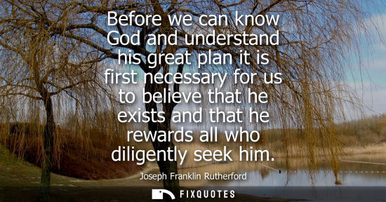 Small: Before we can know God and understand his great plan it is first necessary for us to believe that he ex