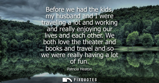 Small: Before we had the kids, my husband and I were traveling a lot and working and really enjoying our lives