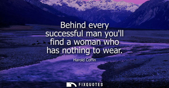 Small: Behind every successful man youll find a woman who has nothing to wear