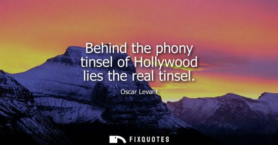 Small: Behind the phony tinsel of Hollywood lies the real tinsel - Oscar Levant