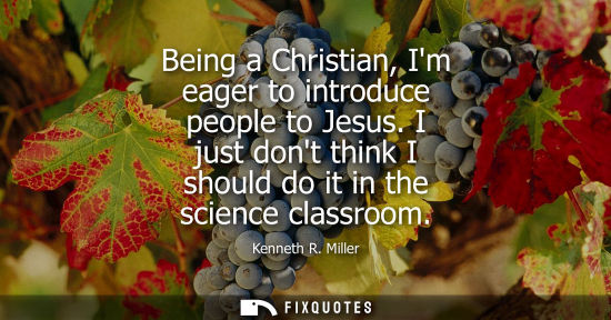 Small: Being a Christian, Im eager to introduce people to Jesus. I just dont think I should do it in the scien