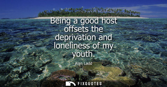 Small: Being a good host offsets the deprivation and loneliness of my youth