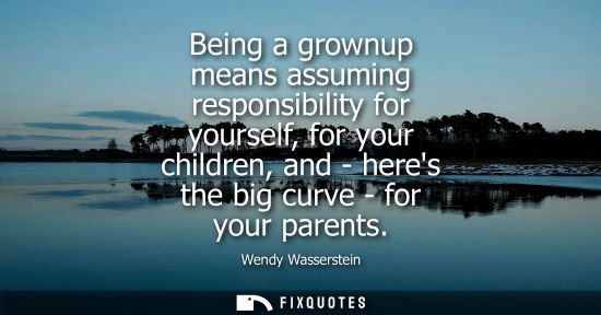 Small: Being a grownup means assuming responsibility for yourself, for your children, and - heres the big curv