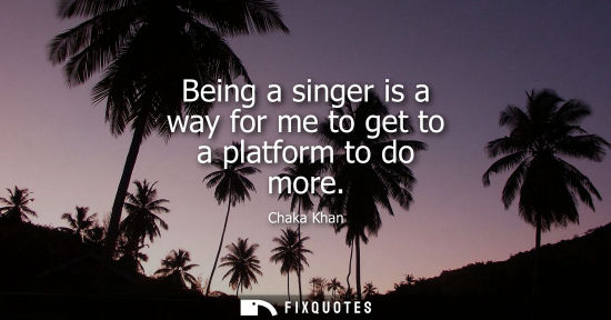 Small: Being a singer is a way for me to get to a platform to do more