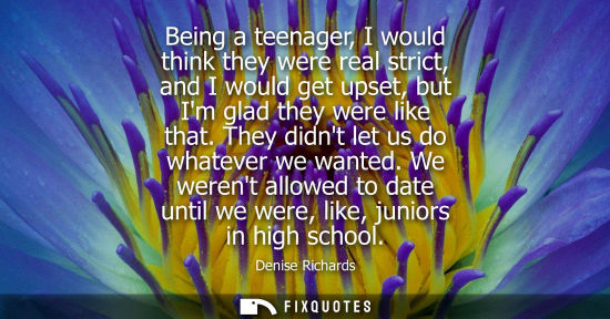 Small: Being a teenager, I would think they were real strict, and I would get upset, but Im glad they were lik