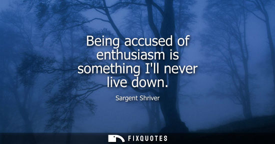 Small: Being accused of enthusiasm is something Ill never live down