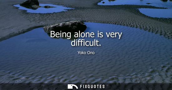Small: Being alone is very difficult
