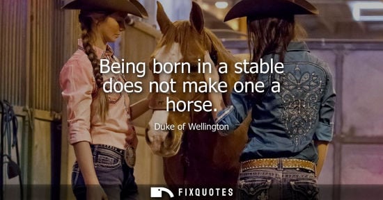 Small: Being born in a stable does not make one a horse