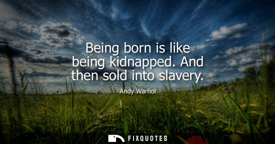 Small: Being born is like being kidnapped. And then sold into slavery