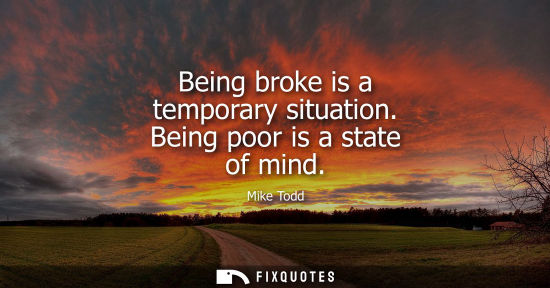 Small: Being broke is a temporary situation. Being poor is a state of mind
