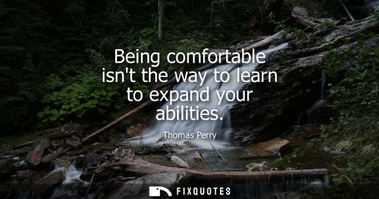 Small: Being comfortable isnt the way to learn to expand your abilities