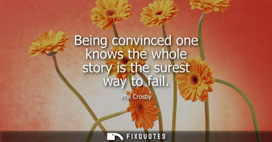 Small: Being convinced one knows the whole story is the surest way to fail