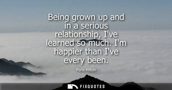 Small: Being grown up and in a serious relationship, Ive learned so much. Im happier than Ive every been