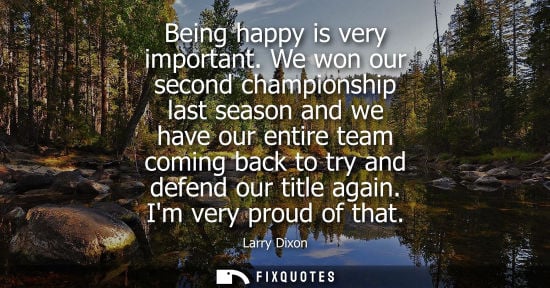 Small: Being happy is very important. We won our second championship last season and we have our entire team c