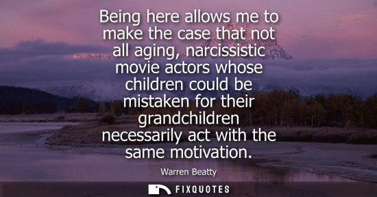 Small: Being here allows me to make the case that not all aging, narcissistic movie actors whose children coul