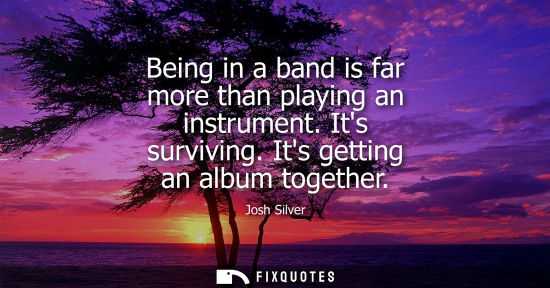 Small: Being in a band is far more than playing an instrument. Its surviving. Its getting an album together